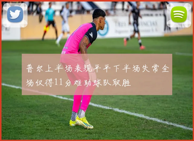 普尔上半场表现平平下半场失常全场仅得11分难助球队取胜