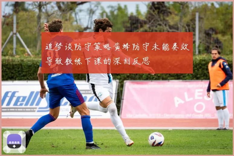 追梦谈防守策略黄蜂防守未能奏效导致教练下课的深刻反思