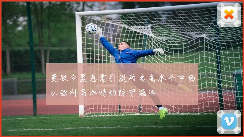 曼联今夏急需引进两名高水平中场以弥补乌加特的防守漏洞
