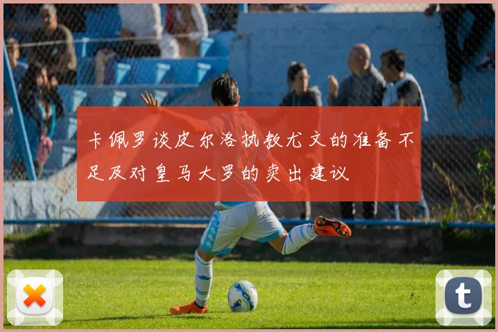 卡佩罗谈皮尔洛执教尤文的准备不足及对皇马大罗的卖出建议