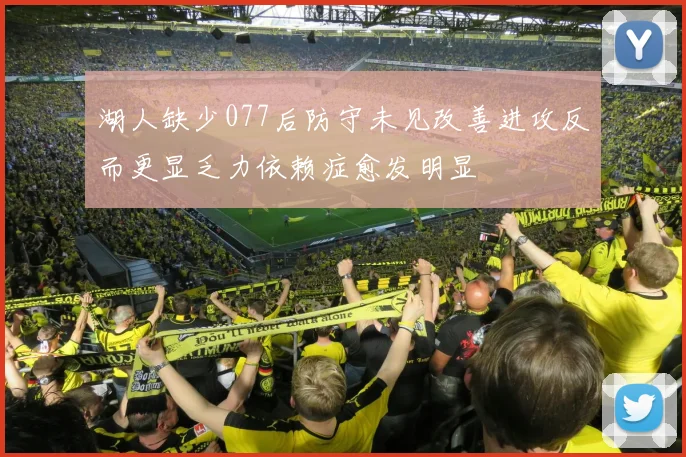 湖人缺少077后防守未见改善进攻反而更显乏力依赖症愈发明显