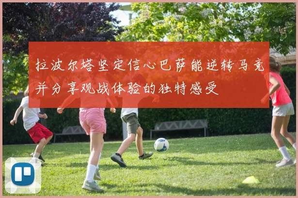 拉波尔塔坚定信心巴萨能逆转马竞并分享观战体验的独特感受