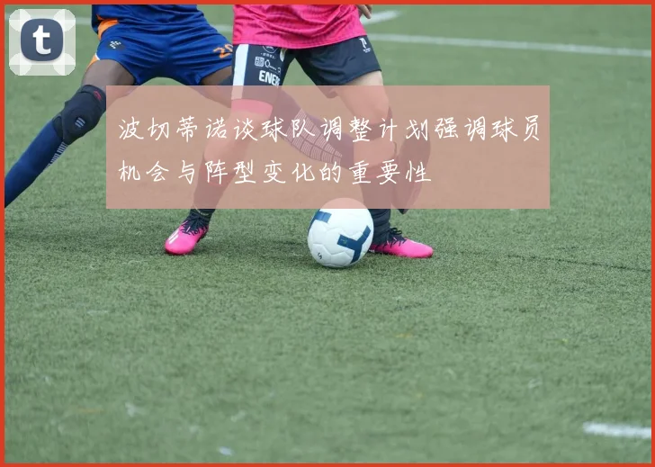 波切蒂诺谈球队调整计划强调球员机会与阵型变化的重要性