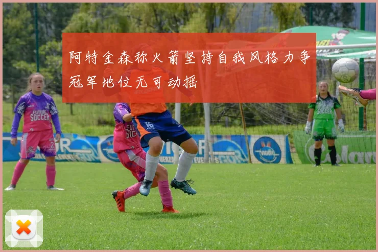 阿特金森称火箭坚持自我风格力争冠军地位无可动摇