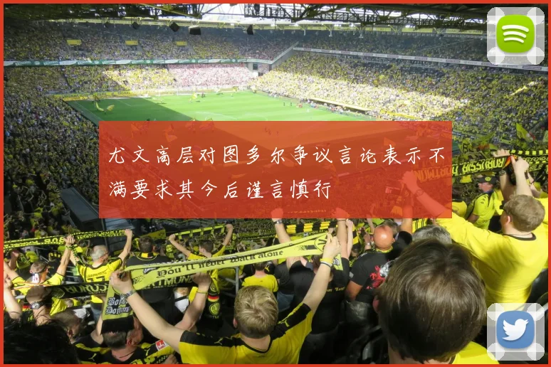 尤文高层对图多尔争议言论表示不满要求其今后谨言慎行