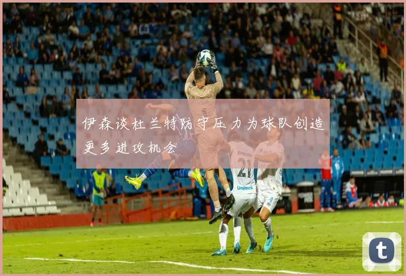伊森谈杜兰特防守压力为球队创造更多进攻机会