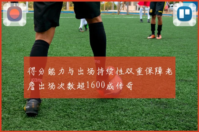 得分能力与出场持续性双重保障老詹出场次数超1600成传奇