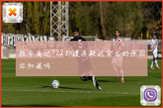 胜率高达722却遭质疑这背后的原因你知道吗