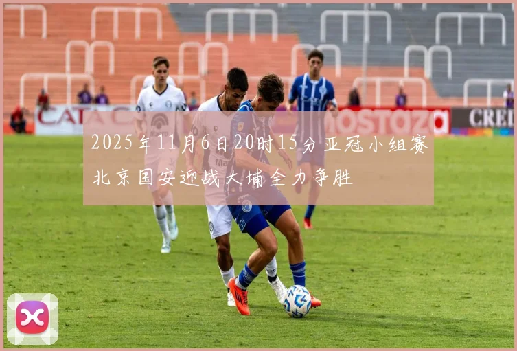 2025年11月6日20时15分亚冠小组赛北京国安迎战大埔全力争胜